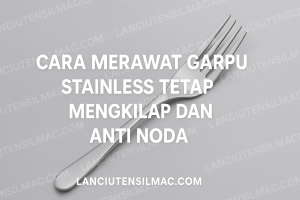 Cara Merawat Garpu Stainless Tetap Mengkilap Dan Anti Noda
